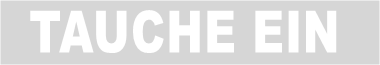 TAUCHE EIN